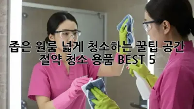 좁은 원룸, 넓게 청소하는 꿀팁! 공간 절약 청소 용품 BEST 5