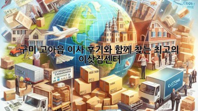 구미 고아읍 이사, 후기와 함께 찾는 최고의 이삿짐센터!