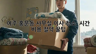 여주 홍문동 사무실 이사 청소, ⏰💰 시간 & 비용 절약 꿀팁!