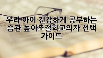 우리 아이, 건강하게 공부하는 습관! 높이조절학교의자 선택 가이드
