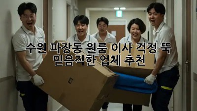 수원 파장동 원룸 이사, 걱정 뚝! 믿음직한 업체 추천