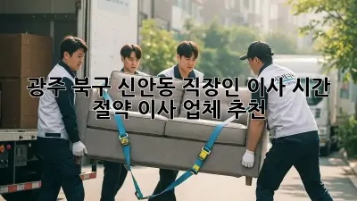 광주 북구 신안동 직장인 이사, 시간 절약 이사 업체 추천